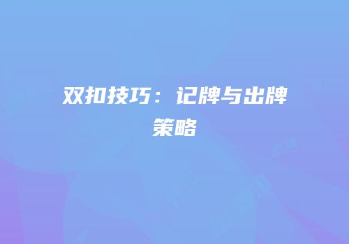 双扣技巧：记牌与出牌策略