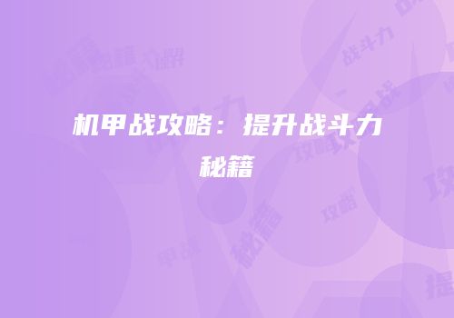 机甲战攻略：提升战斗力秘籍
