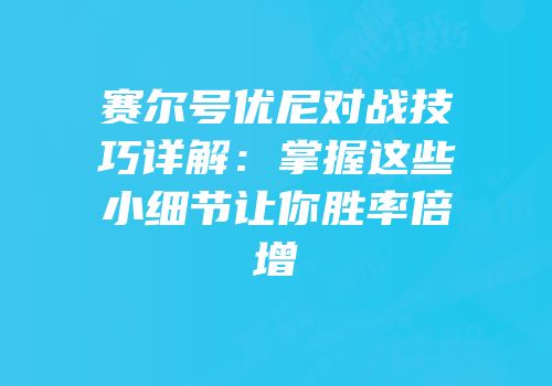 赛尔号优尼对战技巧详解：掌握这些小细节让你胜率倍增