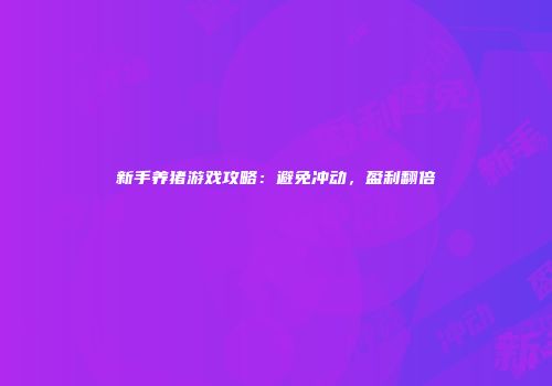 新手养猪游戏攻略：避免冲动，盈利翻倍