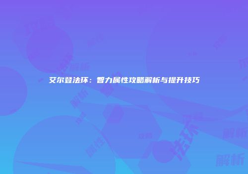 艾尔登法环：智力属性攻略解析与提升技巧