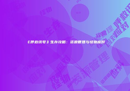 《呼救讯号》生存攻略：资源管理与怪物应对