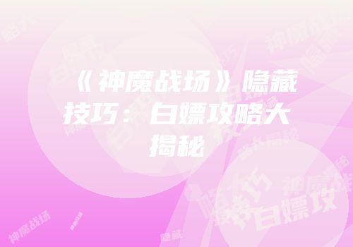 《神魔战场》隐藏技巧：白嫖攻略大揭秘