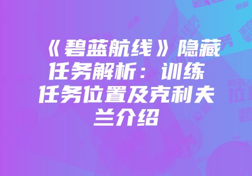 《碧蓝航线》隐藏任务解析：训练任务位置及克利夫兰介绍