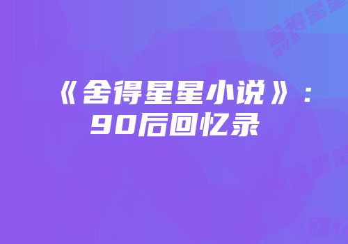 《舍得星星小说》：90后回忆录