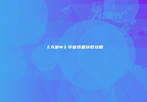《天堂W》毕业装备获取攻略