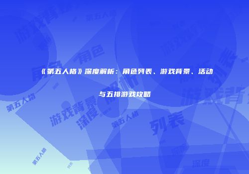 《第五人格》深度解析：角色列表、游戏背景、活动与五排游戏攻略
