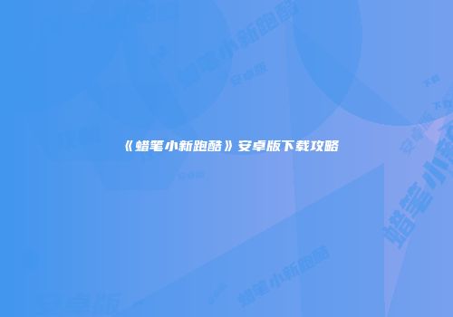 《蜡笔小新跑酷》安卓版下载攻略