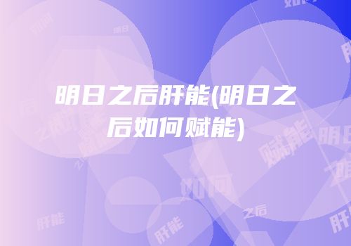 明日之后肝能(明日之后如何赋能)