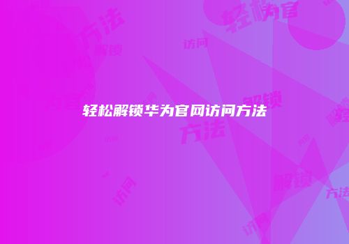 轻松解锁华为官网访问方法