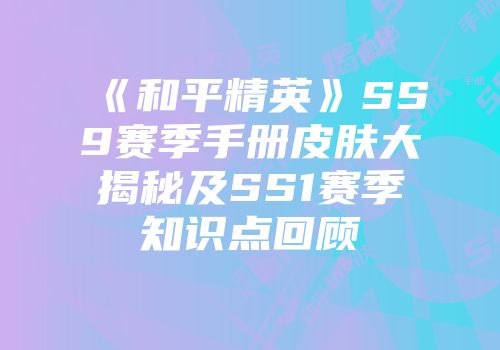 《和平精英》SS9赛季手册皮肤大揭秘及SS1赛季知识点回顾