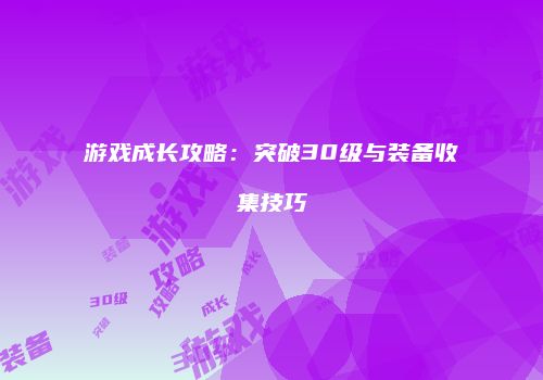 游戏成长攻略：突破30级与装备收集技巧
