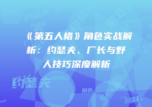 《第五人格》角色实战解析：约瑟夫、厂长与野人技巧深度解析