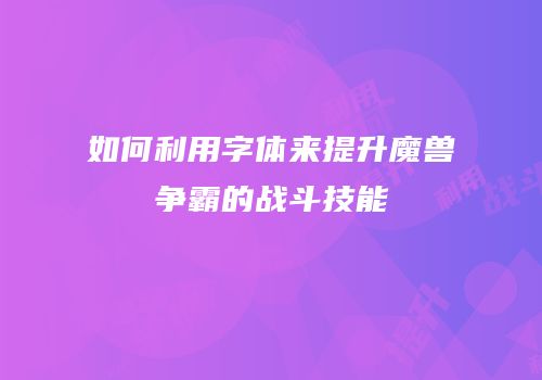 如何利用字体来提升魔兽争霸的战斗技能