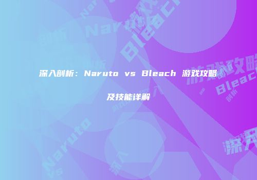 深入剖析：Naruto vs Bleach 游戏攻略及技能详解