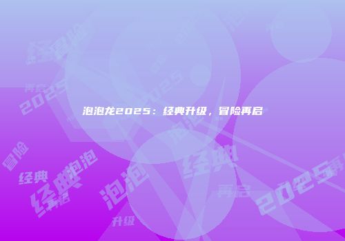 泡泡龙2025：经典升级，冒险再启