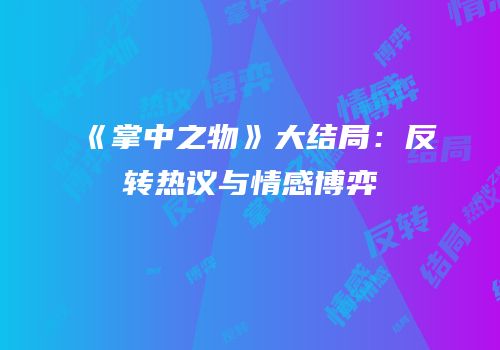 《掌中之物》大结局:反转热议与情感博弈