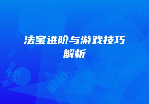 法宝进阶与游戏技巧解析