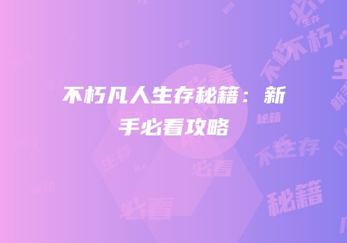 不朽凡人生存秘籍：新手必看攻略