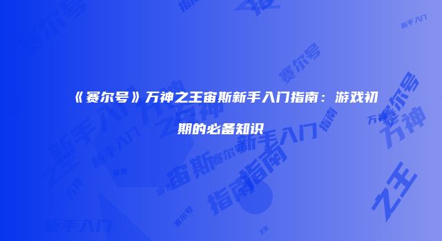《赛尔号》万神之王宙斯新手入门指南：游戏初期的必备知识