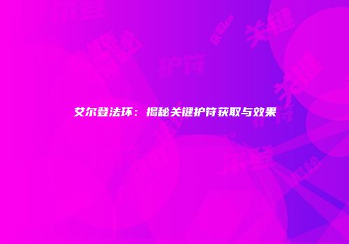 艾尔登法环：揭秘关键护符获取与效果