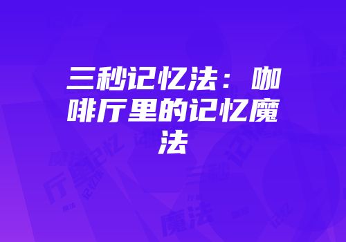 三秒记忆法：咖啡厅里的记忆魔法