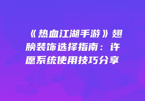 《热血江湖手游》翅膀装饰选择指南:许愿系统使用技巧分享