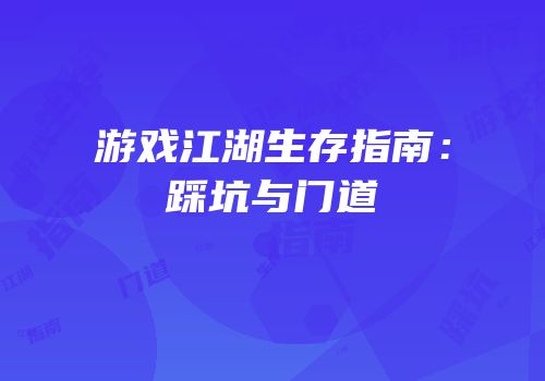 游戏江湖生存指南：踩坑与门道
