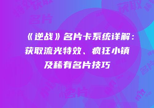 《逆战》名片卡系统详解：获取流光特效、疯狂小镇及稀有名片技巧