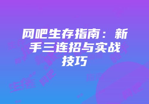 网吧生存指南：新手三连招与实战技巧