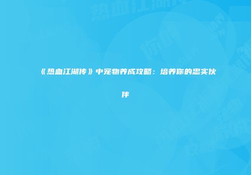 《热血江湖传》中宠物养成攻略：培养你的忠实伙伴