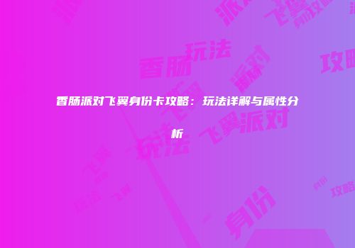 香肠派对飞翼身份卡攻略：玩法详解与属性分析
