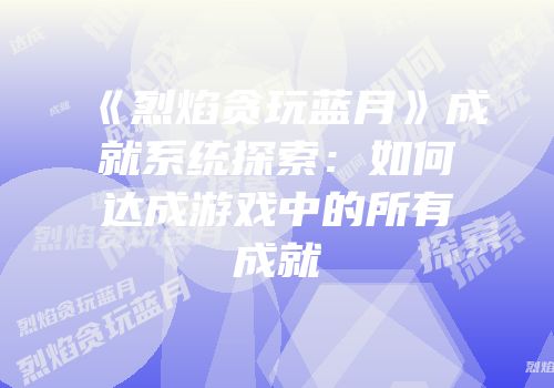 《烈焰贪玩蓝月》成就系统探索：如何达成游戏中的所有成就