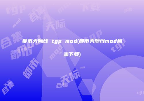 都市天际线 tgp mod(都市天际线mod合集下载)