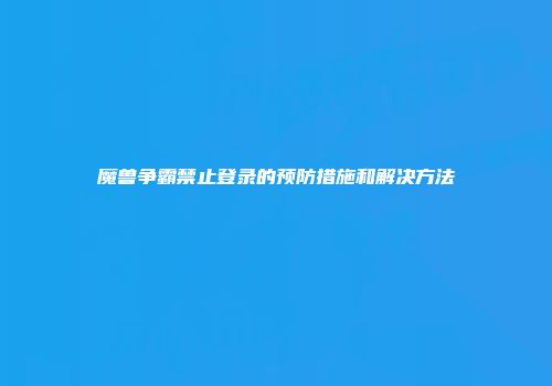 魔兽争霸禁止登录的预防措施和解决方法