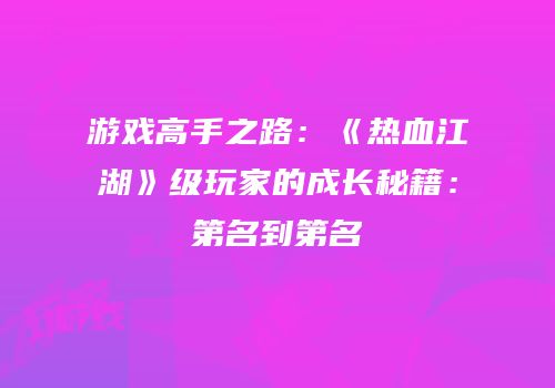 游戏高手之路：《热血江湖》级玩家的成长秘籍：第名到第名
