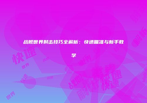 战舰世界射击技巧全解析：快速瞄准与新手教学