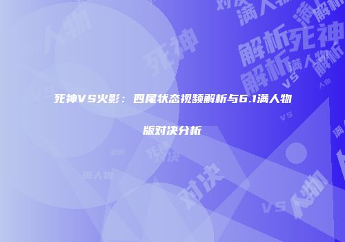 死神VS火影：四尾状态视频解析与6.1满人物版对决分析