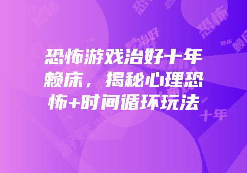 恐怖游戏治好十年赖床，揭秘心理恐怖+时间循环玩法