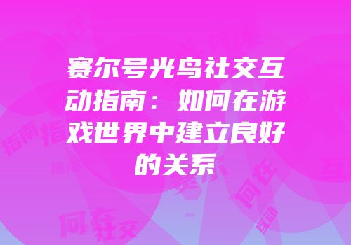 赛尔号光鸟社交互动指南：如何在游戏世界中建立良好的关系