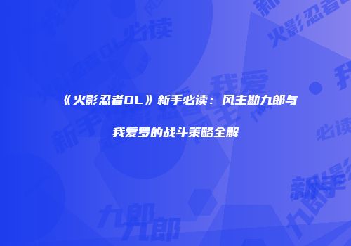 《火影忍者OL》新手必读：风主勘九郎与我爱罗的战斗策略全解