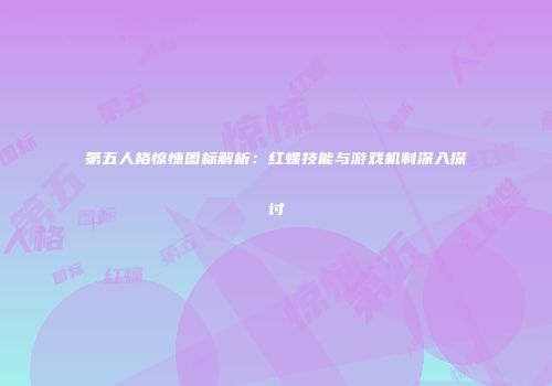 第五人格惊悚图标解析：红蝶技能与游戏机制深入探讨
