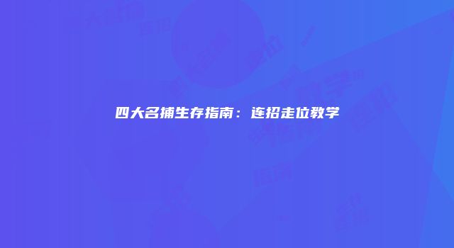 四大名捕生存指南：连招走位教学