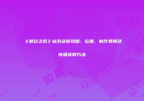 《明日之后》钻石获取攻略：位置、制作费用及快速获取方法