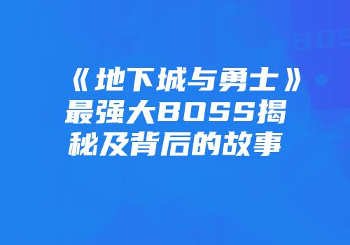 《地下城与勇士》最强大BOSS揭秘及背后的故事