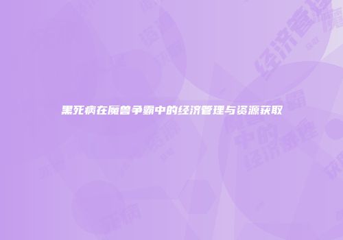 黑死病在魔兽争霸中的经济管理与资源获取