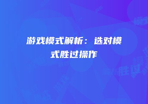 游戏模式解析：选对模式胜过操作