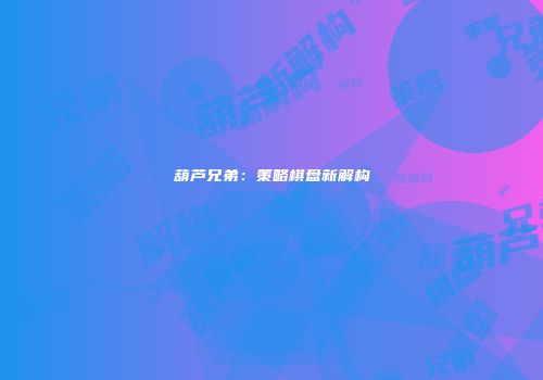 葫芦兄弟：策略棋盘新解构