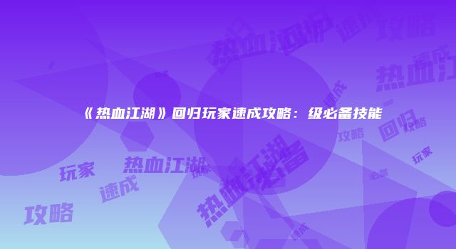 《热血江湖》回归玩家速成攻略：级必备技能