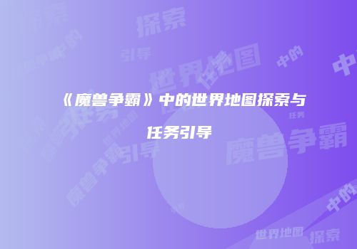 《魔兽争霸》中的世界地图探索与任务引导